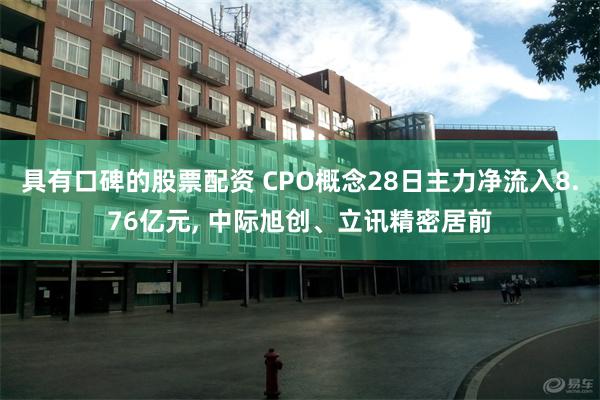 具有口碑的股票配资 CPO概念28日主力净流入8.76亿元, 中际旭创、立讯精密居前