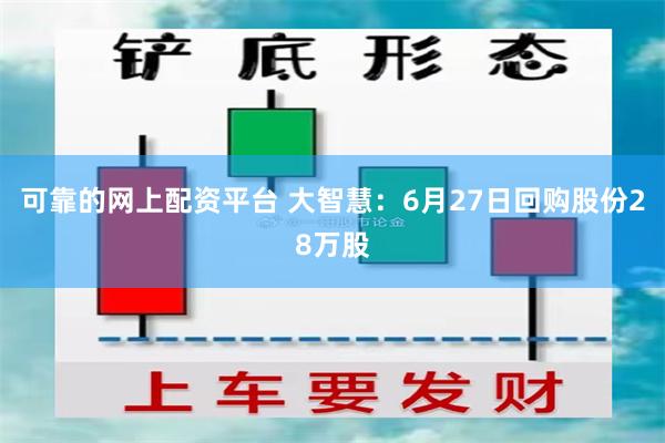 可靠的网上配资平台 大智慧：6月27日回购股份28万股