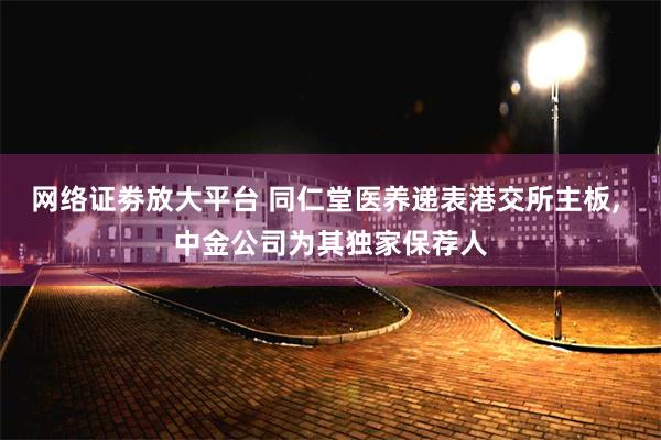 网络证劵放大平台 同仁堂医养递表港交所主板, 中金公司为其独家保荐人