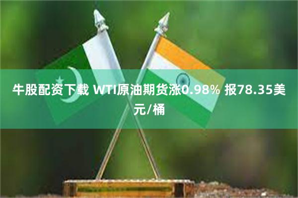 牛股配资下载 WTI原油期货涨0.98% 报78.35美元/桶