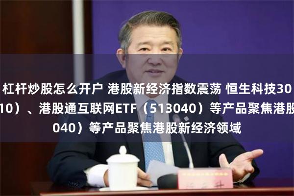 杠杆炒股怎么开户 港股新经济指数震荡 恒生科技30ETF（513010）、港股通互联网ETF（513040）等产品聚焦港股新经济领域