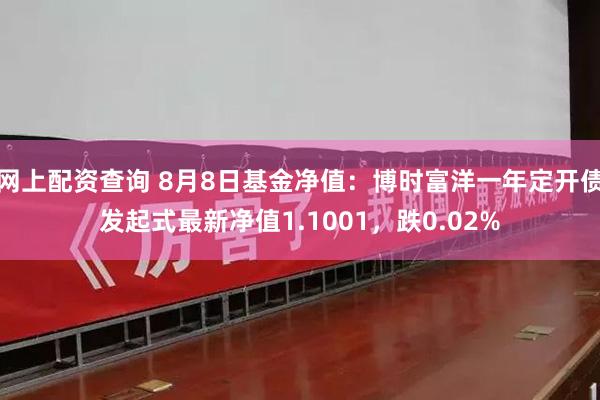 网上配资查询 8月8日基金净值：博时富洋一年定开债发起式最新净值1.1001，跌0.02%