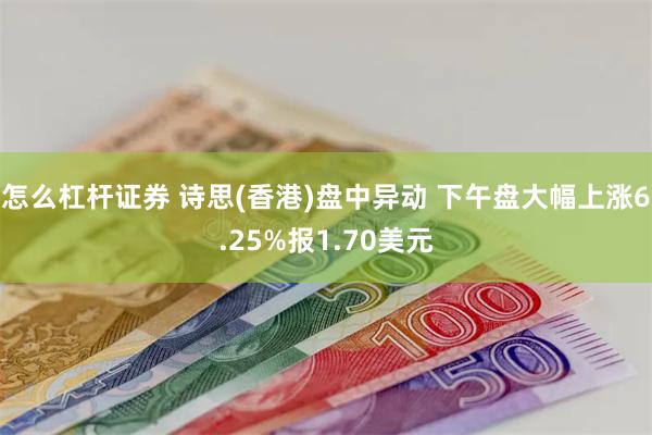 怎么杠杆证券 诗思(香港)盘中异动 下午盘大幅上涨6.25%报1.70美元