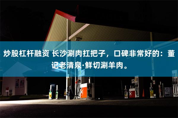 炒股杠杆融资 长沙涮肉扛把子，口碑非常好的：董记老清泉·鲜切涮羊肉。