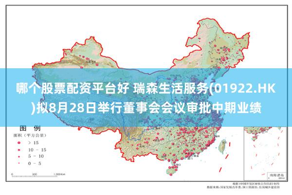 哪个股票配资平台好 瑞森生活服务(01922.HK)拟8月28日举行董事会会议审批中期业绩