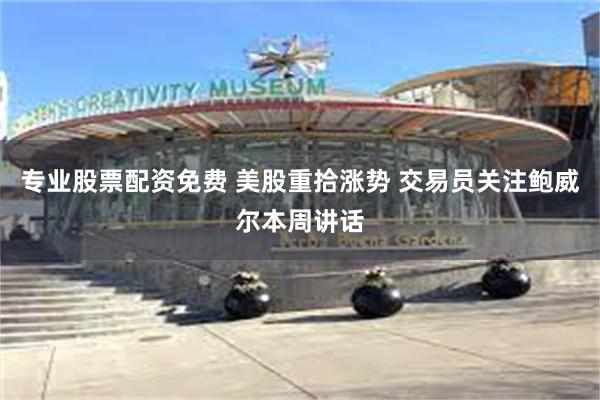 专业股票配资免费 美股重拾涨势 交易员关注鲍威尔本周讲话