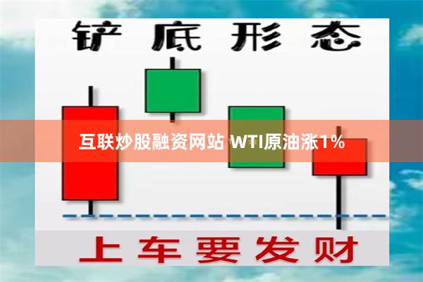 互联炒股融资网站 WTI原油涨1%