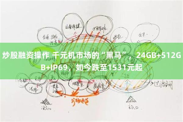 炒股融资操作 千元机市场的“黑马”，24GB+512GB+IP69，如今跌至1531元起