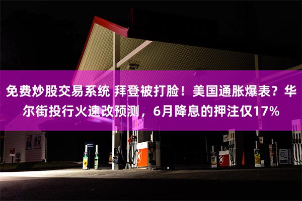 免费炒股交易系统 拜登被打脸！美国通胀爆表？华尔街投行火速改预测，6月降息的押注仅17%