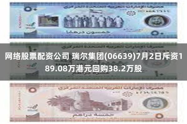 网络股票配资公司 瑞尔集团(06639)7月2日斥资189.08万港元回购38.2万股