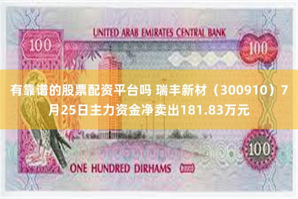 有靠谱的股票配资平台吗 瑞丰新材（300910）7月25日主力资金净卖出181.83万元