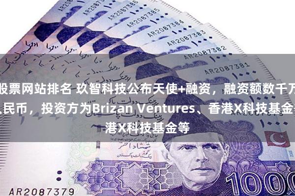 股票网站排名 玖智科技公布天使+融资，融资额数千万人民币，投资方为Brizan Ventures、香港X科技基金等