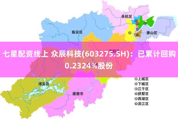 七星配资线上 众辰科技(603275.SH)：已累计回购0.2324%股份