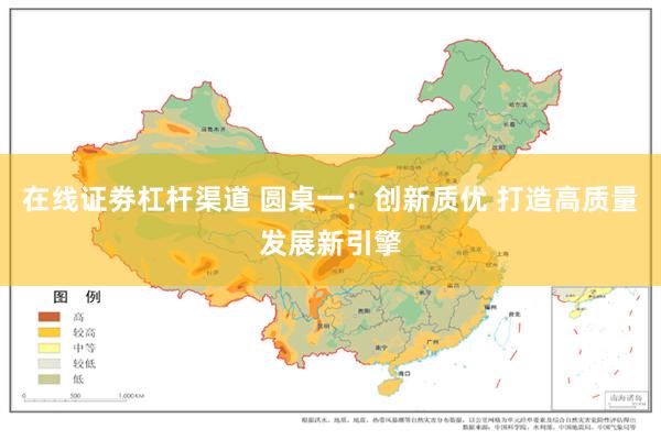 在线证劵杠杆渠道 圆桌一：创新质优 打造高质量发展新引擎