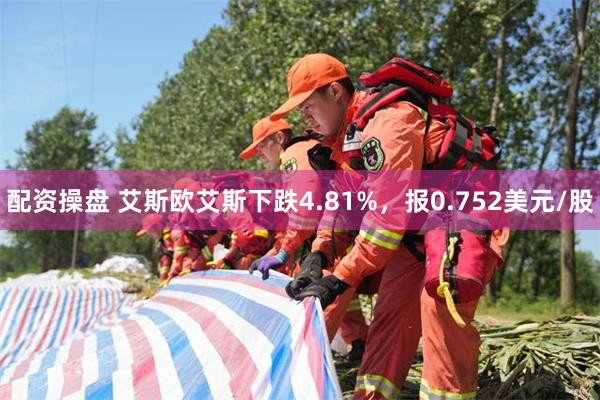 配资操盘 艾斯欧艾斯下跌4.81%，报0.752美元/股