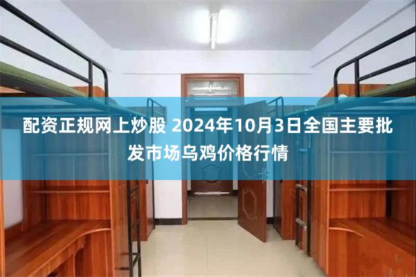 配资正规网上炒股 2024年10月3日全国主要批发市场乌鸡价格行情