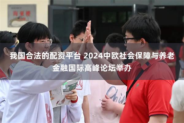 我国合法的配资平台 2024中欧社会保障与养老金融国际高峰论坛举办