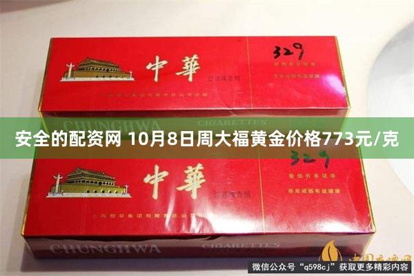 安全的配资网 10月8日周大福黄金价格773元/克