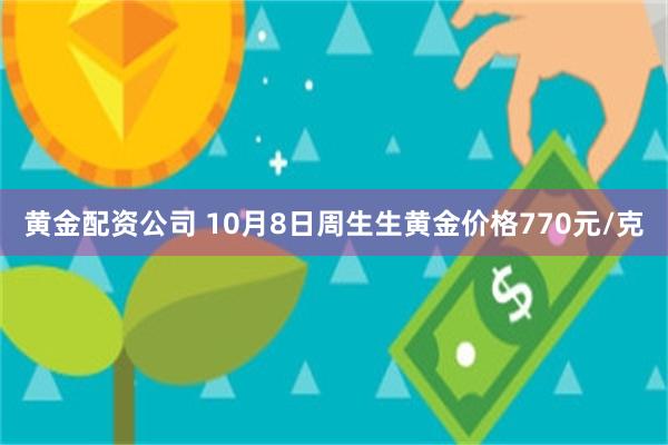 黄金配资公司 10月8日周生生黄金价格770元/克