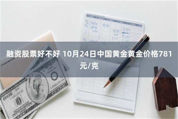 融资股票好不好 10月24日中国黄金黄金价格781元/克