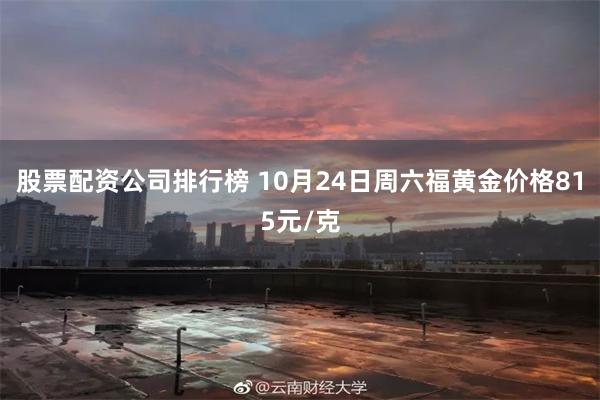 股票配资公司排行榜 10月24日周六福黄金价格815元/克