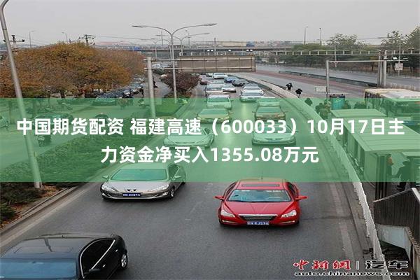 中国期货配资 福建高速（600033）10月17日主力资金净买入1355.08万元