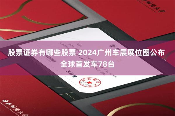 股票证券有哪些股票 2024广州车展展位图公布 全球首发车78台