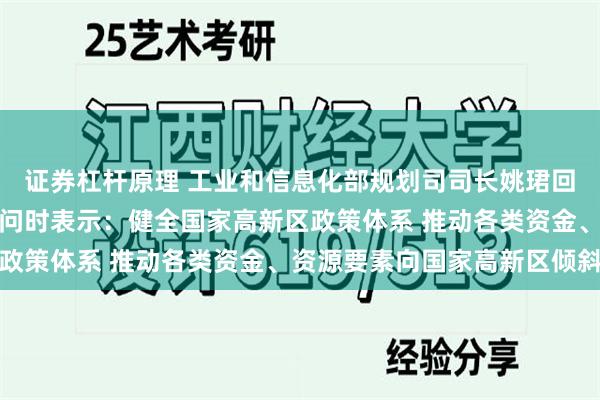 证券杠杆原理 工业和信息化部规划司司长姚珺回答《证券日报》记者提问时表示：健全国家高新区政策体系 推动各类资金、资源要素向国家高新区倾斜