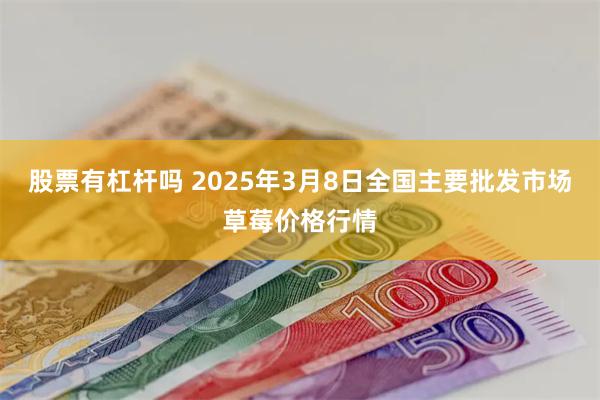 股票有杠杆吗 2025年3月8日全国主要批发市场草莓价格行情