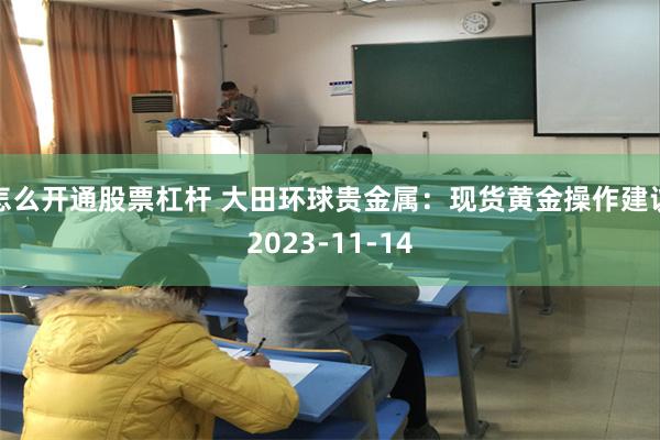 怎么开通股票杠杆 大田环球贵金属：现货黄金操作建议2023-11-14