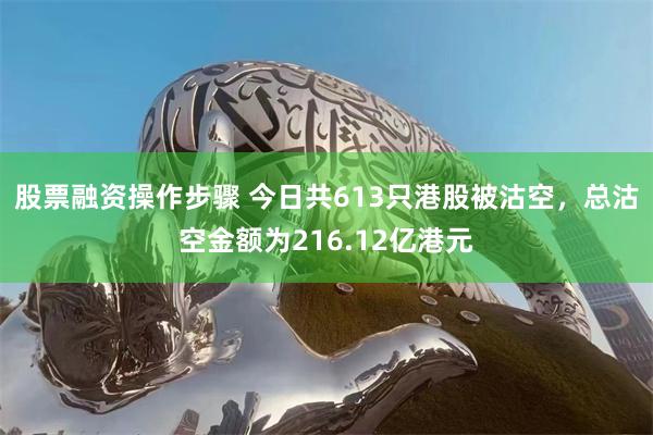 股票融资操作步骤 今日共613只港股被沽空，总沽空金额为216.12亿港元