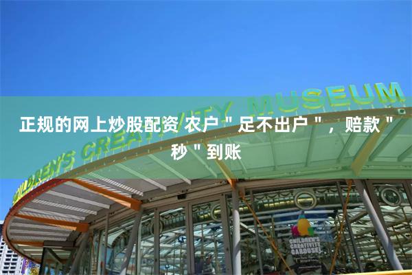 正规的网上炒股配资 农户＂足不出户＂，赔款＂秒＂到账