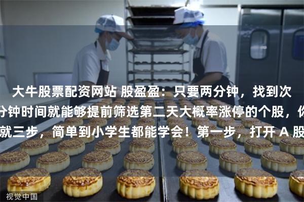 大牛股票配资网站 股盈盈：只要两分钟，找到次日涨停票，只要花上一分钟时间就能够提前筛选第二天大概率涨停的个股，你敢相信吗？方法就三步，简单到小学生都能学会！第一步，打开 A 股行情，按成交额排序，直接锁定当天成交...